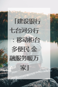 建设银行七台河分行：移动柜台多便民 金融服务暖万家