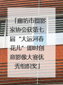 廊坊市摄影家协会获第七届“大运河春花儿”即时创意影像大赛优秀组织奖