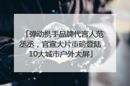 弹动携手品牌代言人范丞丞，官宣大片重磅登陆10大城市户外大屏