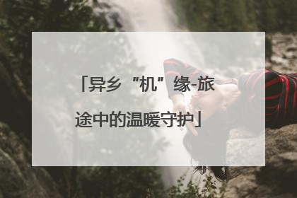 异乡“机”缘-旅途中的温暖守护