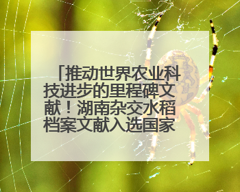 推动世界农业科技进步的里程碑文献！湖南杂交水稻档案文献入选国家级名录