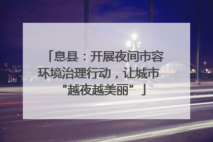 息县：开展夜间市容环境治理行动，让城市 “越夜越美丽”