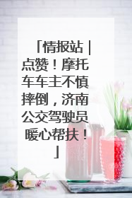 情报站｜点赞！摩托车车主不慎摔倒，济南公交驾驶员暖心帮扶！