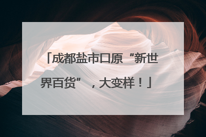 成都盐市口原“新世界百货”，大变样！