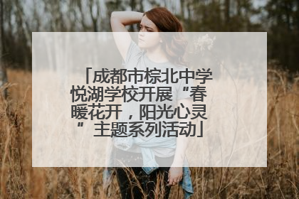 成都市棕北中学悦湖学校开展“春暖花开，阳光心灵”主题系列活动