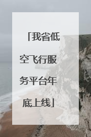我省低空飞行服务平台年底上线
