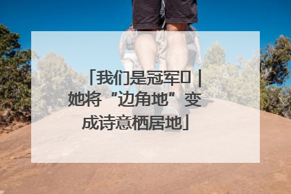 我们是冠军㉓｜她将“边角地”变成诗意栖居地