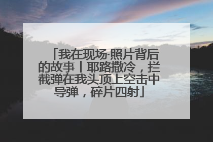 我在现场·照片背后的故事丨耶路撒冷，拦截弹在我头顶上空击中导弹，碎片四射