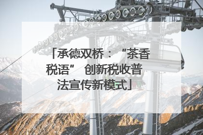 承德双桥：“茶香税语” 创新税收普法宣传新模式