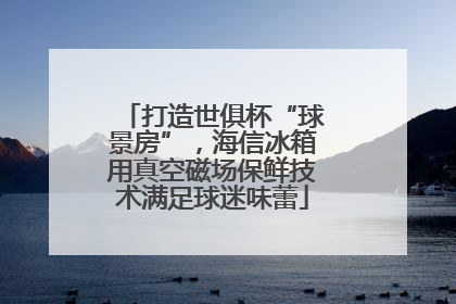 打造世俱杯“球景房”，海信冰箱用真空磁场保鲜技术满足球迷味蕾