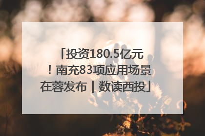 投资180.5亿元！南充83项应用场景在蓉发布｜数读西投