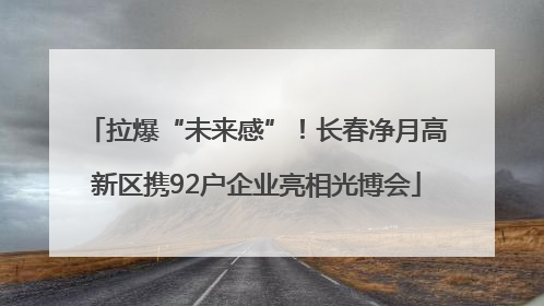 拉爆“未来感”！长春净月高新区携92户企业亮相光博会
