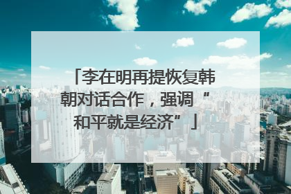 李在明再提恢复韩朝对话合作，强调“和平就是经济”