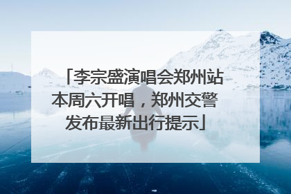 李宗盛演唱会郑州站本周六开唱，郑州交警发布最新出行提示