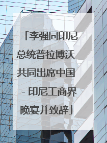 李强同印尼总统普拉博沃共同出席中国－印尼工商界晚宴并致辞