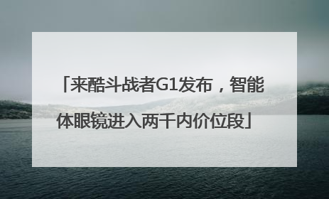 来酷斗战者G1发布，智能体眼镜进入两千内价位段