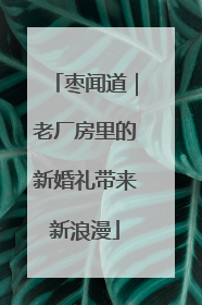 枣闻道｜老厂房里的新婚礼带来新浪漫