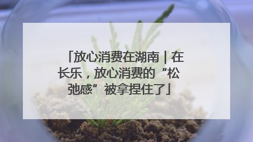 放心消费在湖南｜在长乐，放心消费的“松弛感”被拿捏住了