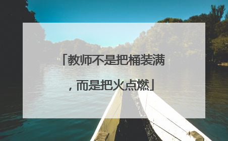 教师不是把桶装满，而是把火点燃