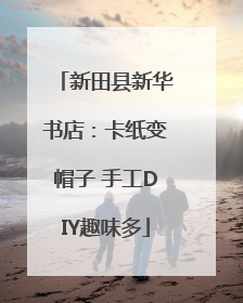 新田县新华书店：卡纸变帽子 手工DIY趣味多