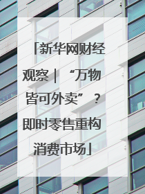 新华网财经观察｜“万物皆可外卖”？即时零售重构消费市场