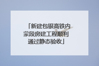 新建包银高铁内蒙段房建工程顺利通过静态验收