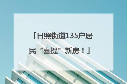 日照街道135户居民“喜提”新房！