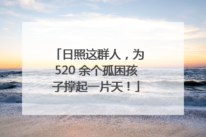 日照这群人，为 520 余个孤困孩子撑起一片天！