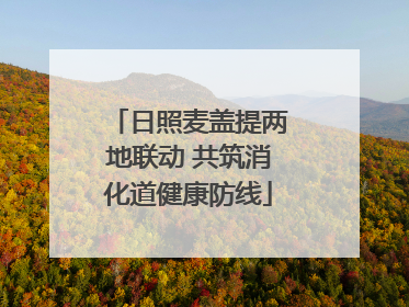 日照麦盖提两地联动 共筑消化道健康防线
