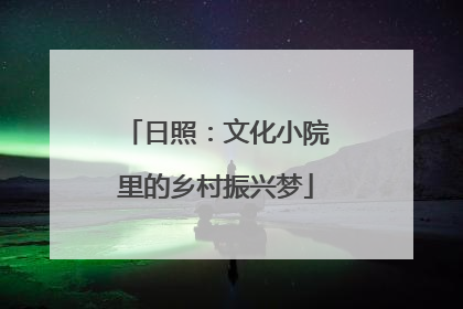 日照：文化小院里的乡村振兴梦