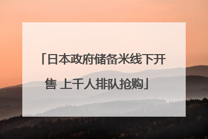 日本政府储备米线下开售 上千人排队抢购