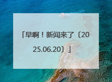 早啊！新闻来了〔2025.06.20〕