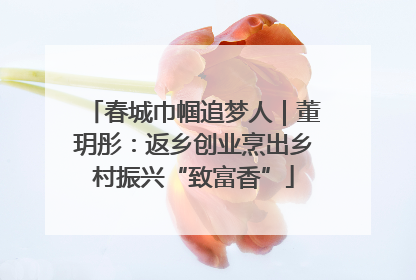 春城巾帼追梦人｜董玥彤：返乡创业烹出乡村振兴“致富香”