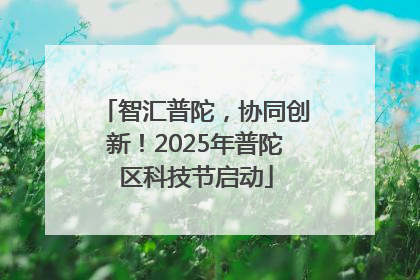 智汇普陀，协同创新！2025年普陀区科技节启动