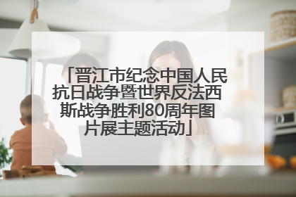 晋江市纪念中国人民抗日战争暨世界反法西斯战争胜利80周年图片展主题活动
