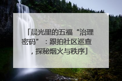晨光里的五福“治理密码”：跟拍社区巡查，探秘烟火与秩序