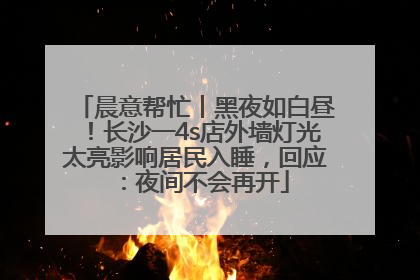 晨意帮忙丨黑夜如白昼！长沙一4s店外墙灯光太亮影响居民入睡，回应：夜间不会再开