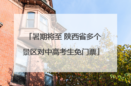 暑期将至 陕西省多个景区对中高考生免门票