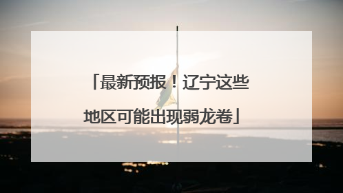 最新预报！辽宁这些地区可能出现弱龙卷
