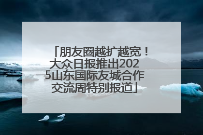 朋友圈越扩越宽！大众日报推出2025山东国际友城合作交流周特别报道