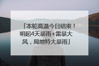 本轮高温今日结束！明起4天暴雨+雷暴大风，局地特大暴雨