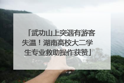 武功山上突遇有游客失温！湖南高校大二学生专业救助操作获赞