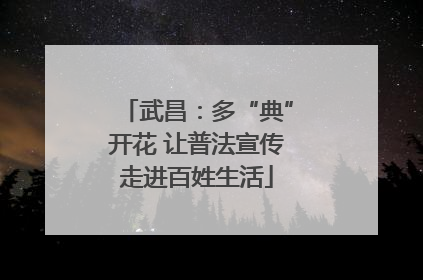 武昌：多“典”开花 让普法宣传走进百姓生活