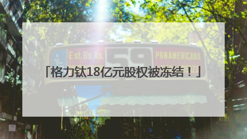 格力钛18亿元股权被冻结！