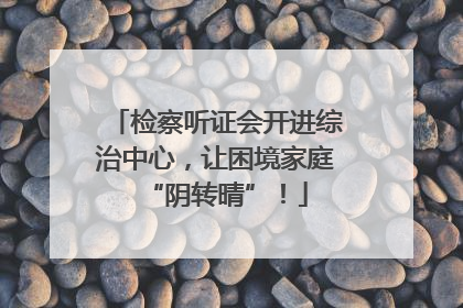 检察听证会开进综治中心，让困境家庭“阴转晴”！