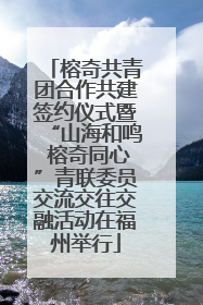 榕奇共青团合作共建签约仪式暨“山海和鸣 榕奇同心”青联委员交流交往交融活动在福州举行