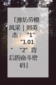 潍坊劳模风采｜刘英杰：“1”“1.01”“2”背后的奋斗密码