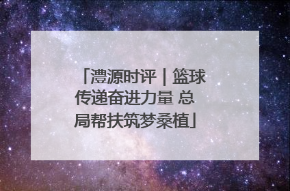 澧源时评｜篮球传递奋进力量 总局帮扶筑梦桑植