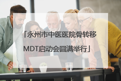 永州市中医医院骨转移MDT启动会圆满举行