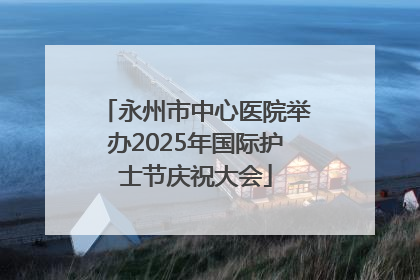 永州市中心医院举办2025年国际护士节庆祝大会